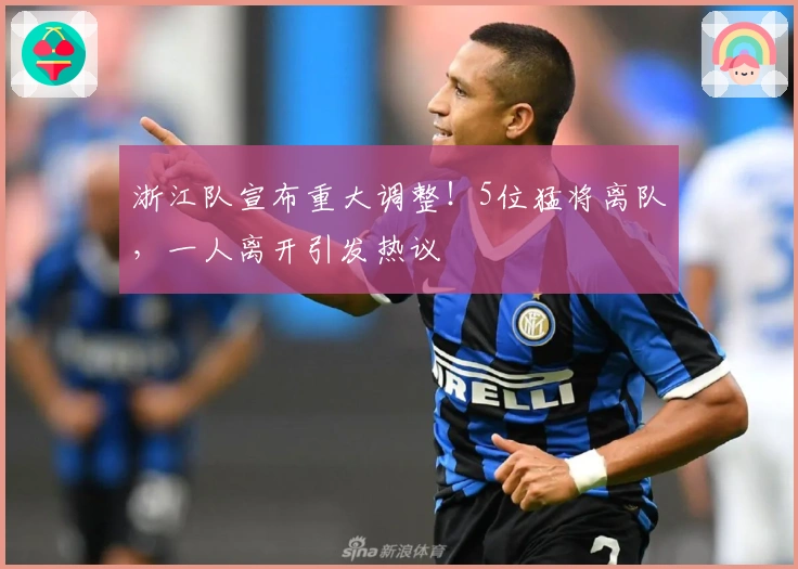 浙江队宣布重大调整！5位猛将离队，一人离开引发热议