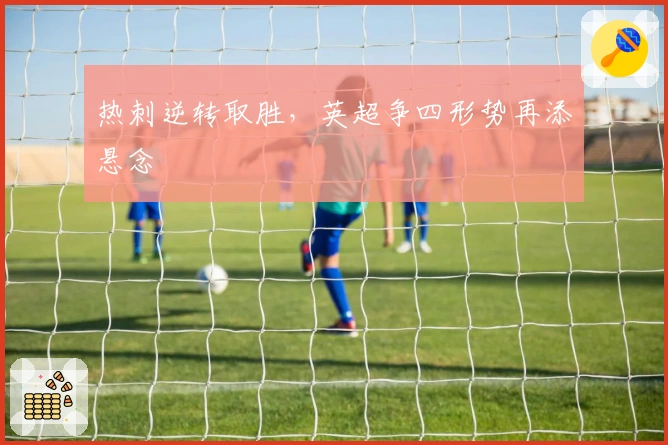 热刺逆转取胜，英超争四形势再添悬念