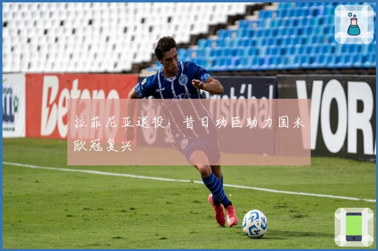 拉菲尼亚退役，昔日功臣助力国米欧冠复兴