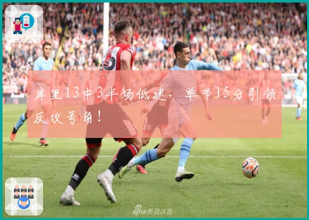 库里13中3半场低迷，单节15分引领反攻号角！