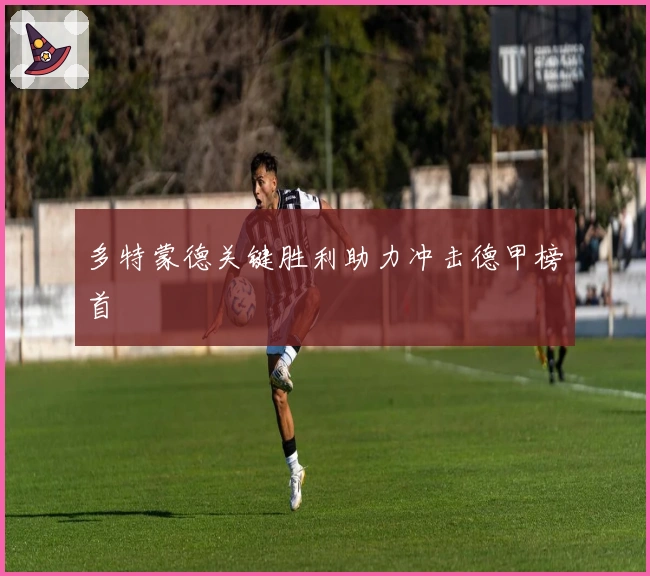 多特蒙德关键胜利助力冲击德甲榜首