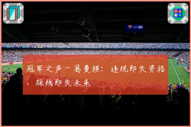 冠军之声 - 葛曼棋：违规即失资格，踩线即失未来