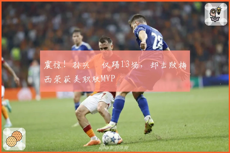 震惊！孙兴慜仅踢13场，却击败梅西荣获美职联MVP