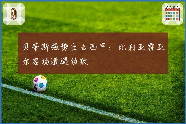 贝蒂斯强势出击西甲，比利亚雷亚尔客场遭遇劲敌