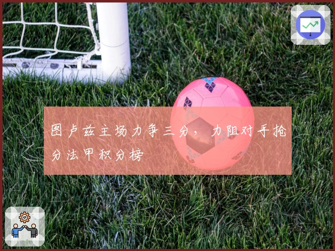 图卢兹主场力争三分，力阻对手抢分法甲积分榜