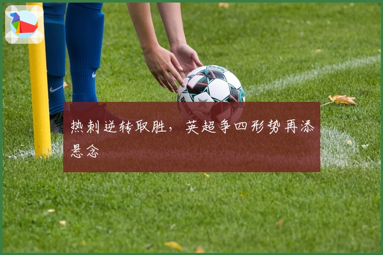 热刺逆转取胜，英超争四形势再添悬念