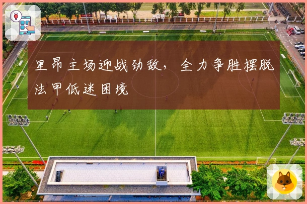 里昂主场迎战劲敌，全力争胜摆脱法甲低迷困境