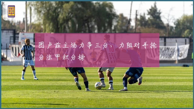 图卢兹主场力争三分，力阻对手抢分法甲积分榜